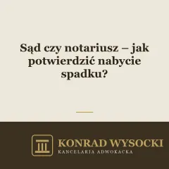 Sąd czy notariusz – jak potwierdzić nabycie spadku?