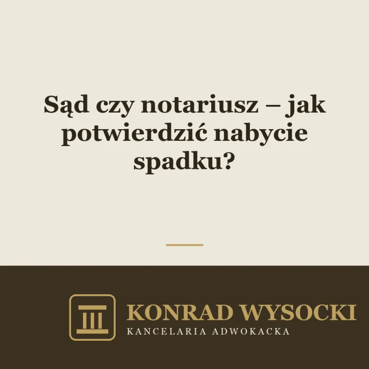 Sąd czy notariusz – jak potwierdzić nabycie spadku?
