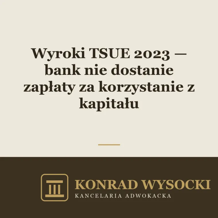 Wyroki TSUE z 2023 r. w sprawach frankowych — bank nie dostanie wynagrodzenia za korzystanie z kapitału