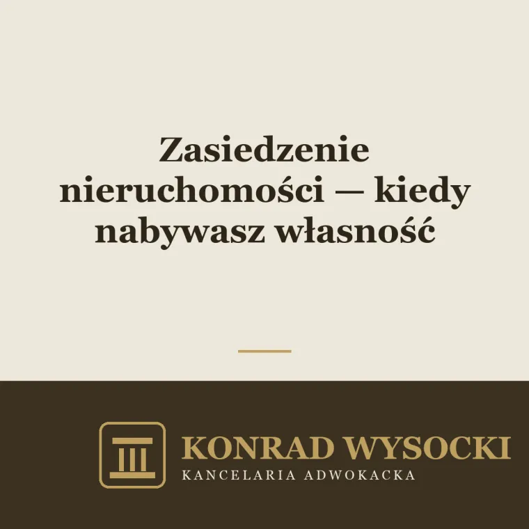 Zasiedzenie nieruchomości — kiedy można nabyć własność przez upływ czasu